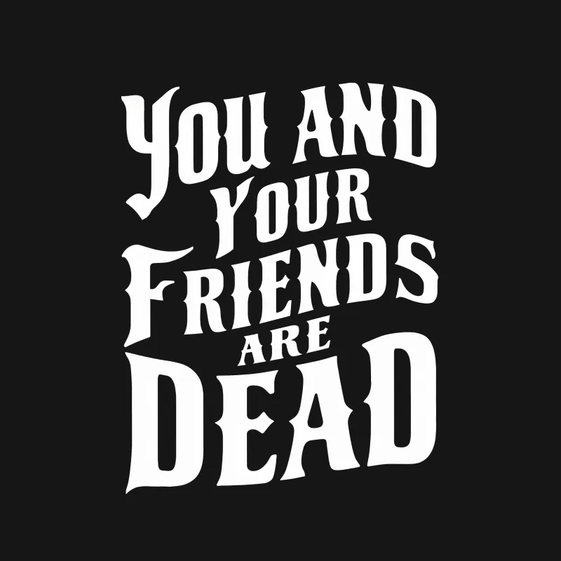 Bold Statement T-Shirt, You and Your Friends are Dead, Gothic Font, Black and White Shirt Female T-Shirt