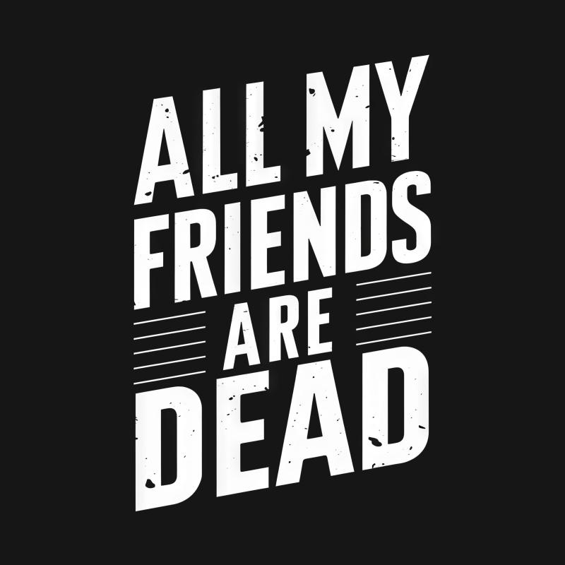 All My Friends Are Dead T-Shirt, Funny Sarcastic Quote Tee, Unisex Graphic Shirt, Casual Typography Top, Goth Statement Tee Female T-Shirt