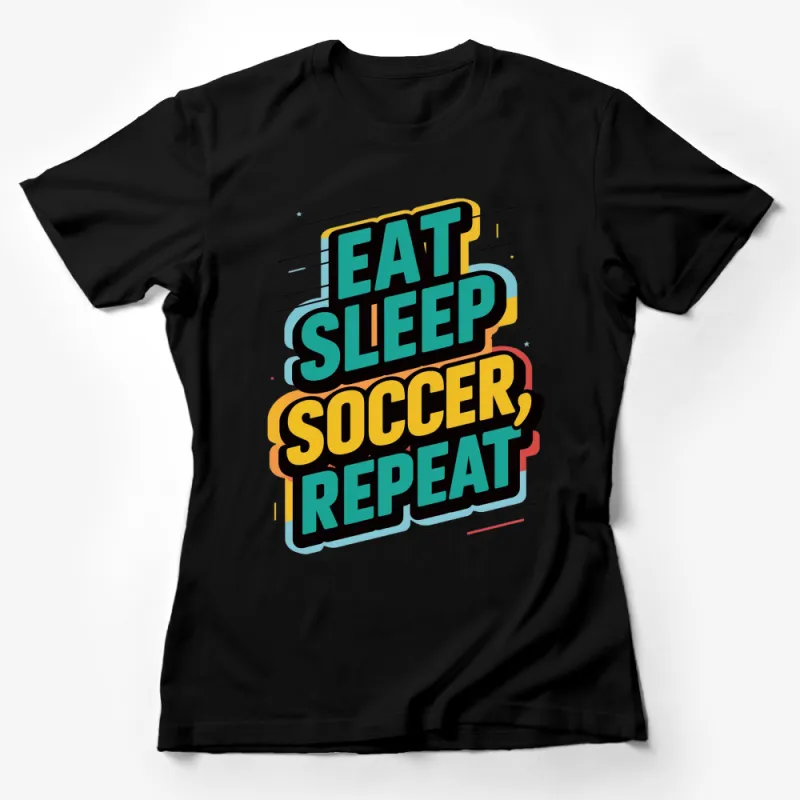 Eat Sleep Soccer Repeat Colorful T-Shirt - Sports Typography Graphic Tees for Soccer Players and Fans Female T-Shirt