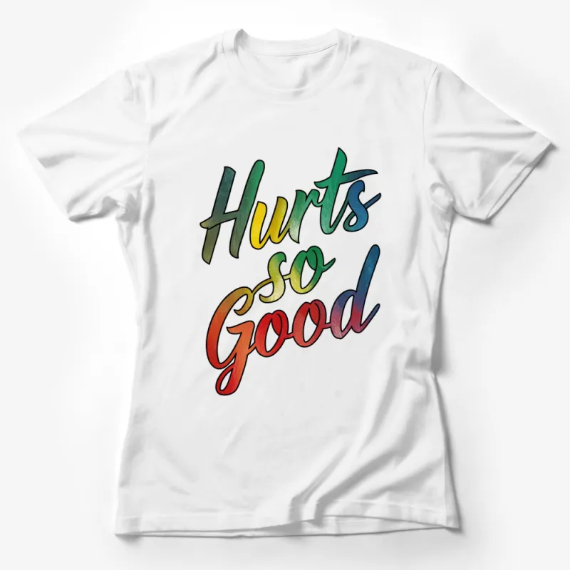 Hurts So Good Colorful Text T-Shirt, Inspirational Quote Tee, Positive Vibes Apparel, Rainbow Graphic Shirt Female T-Shirt