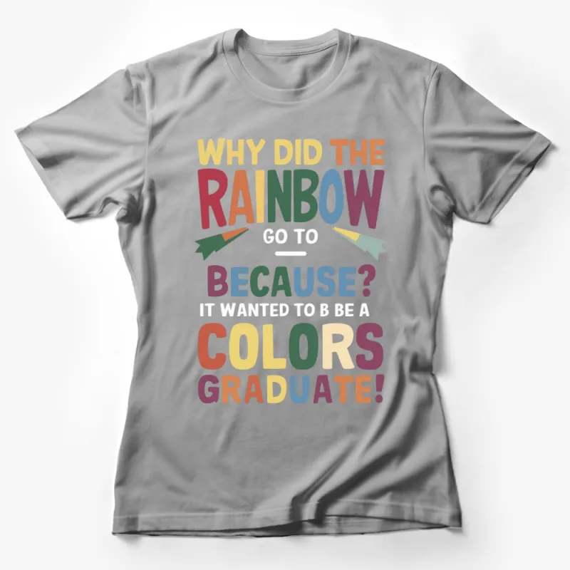 Rainbow Colors Graduate Funny Quote T-Shirt, Colorful Text Tee, Humorous Graphic Shirt for All Ages Female T-Shirt