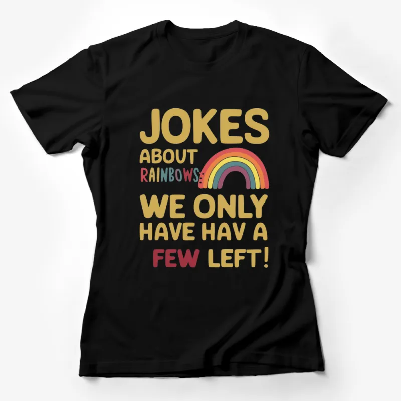 Rainbow Graphic T-Shirt with Text Jokes Rainbows We Only Have a Few Left! Female T-Shirt