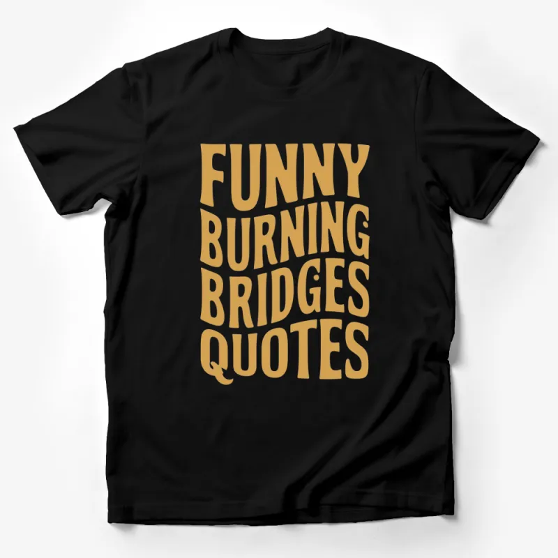 Funny Burning Bridges Quotes T-Shirt, Bold Text Humor Tee, Unique Graphic Shirt for Laughs Male T-Shirt