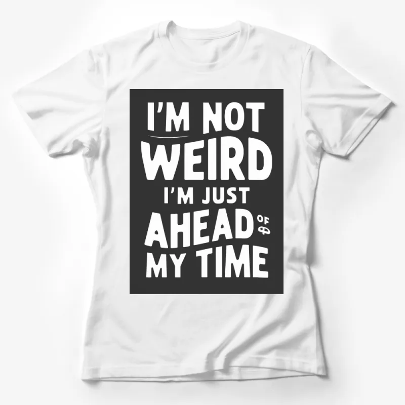 I'm Not Weird I'm Just Ahead Of My Time T-Shirt, Funny Quote Unisex Tee, Inspirational Clothing, Unique Gift Idea Female T-Shirt