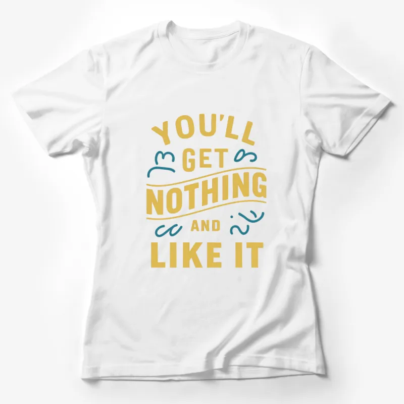 Funny Quote T-Shirt, You'll Get Nothing and Like It, Unisex Tee, Graphic Shirt, Sarcasm Clothing, Casual Wear, Gift Idea Female T-Shirt