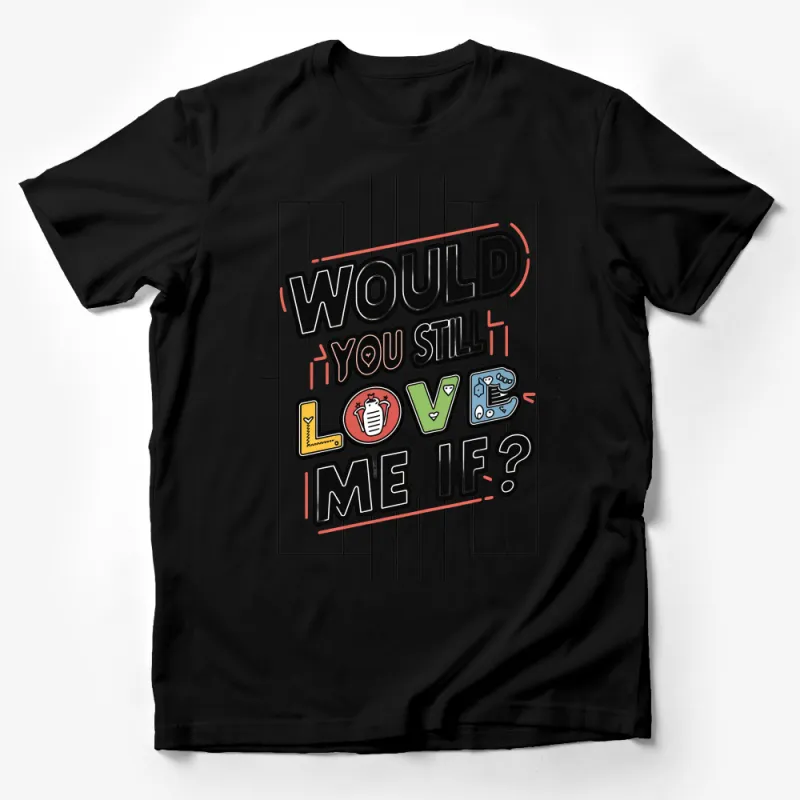 Would You Still Love Me If Graphic Tee, Fun Relationship T-Shirt, Quirky Love Question, Casual Streetwear Male T-Shirt