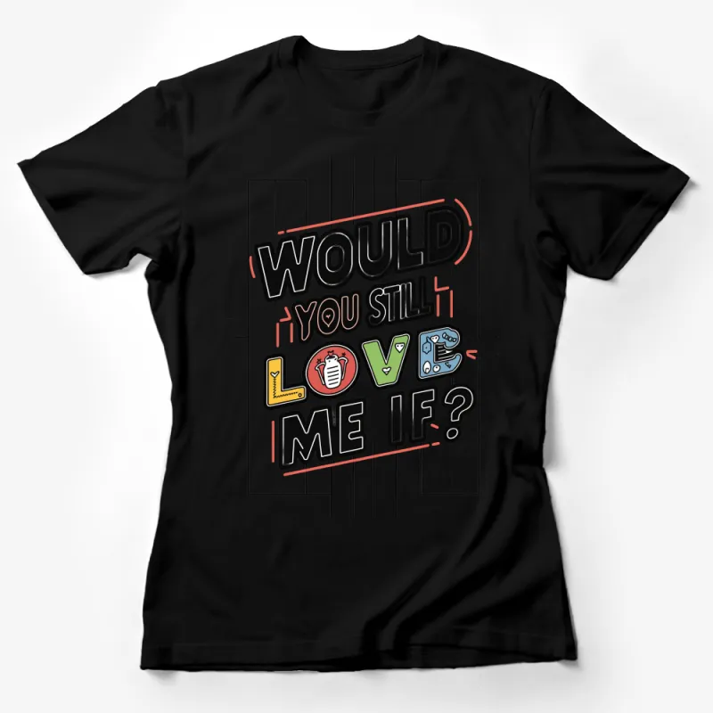 Would You Still Love Me If Graphic Tee, Fun Relationship T-Shirt, Quirky Love Question, Casual Streetwear Female T-Shirt