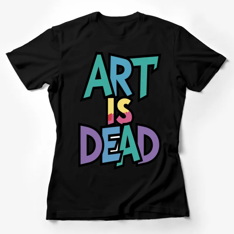 Art Is Dead Bold Typography T-Shirt, Colorful Statement Unisex Tee, Graphic Artist Shirt, Creative Apparel Gift Idea Female T-Shirt