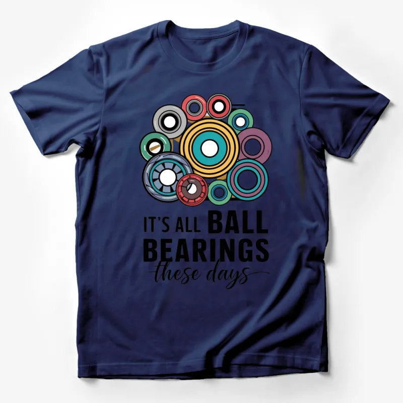 Funny Mechanical Engineer T-Shirt, It's All Ball Bearings These Days, Colorful Bearings Tee, Gift for Mechanics, Casual Wear Unisex Shirt Male T-Shirt