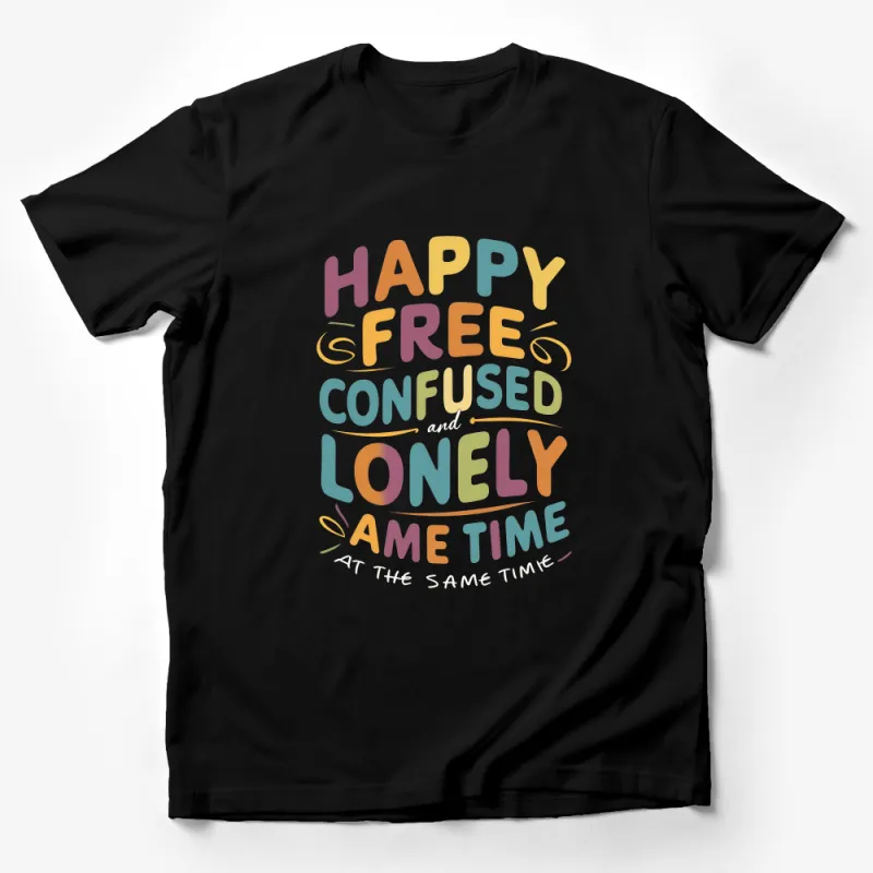 Colorful Inspirational Quote T-Shirt, Happy Free Confused Lonely Same Time Tee, Unisex Graphic Shirt, Positive Vibes Apparel Male T-Shirt