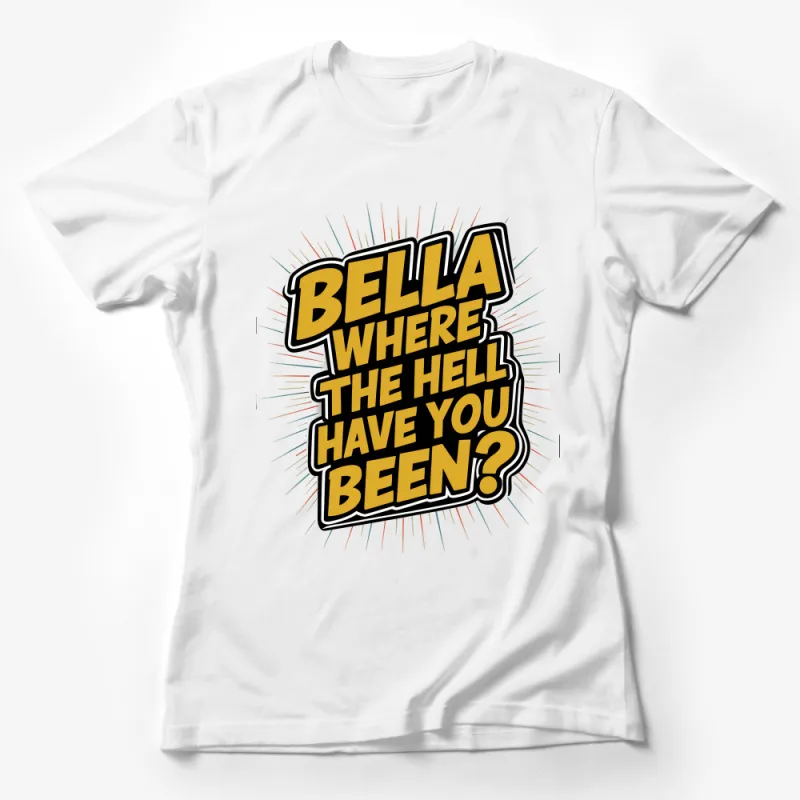 Funny Quote T-Shirt, Bella Where Have You Been? Casual Unisex Tee, Pop Culture Inspired Shirt, Gift for Friend, Sarcastic Humor Top Female T-Shirt