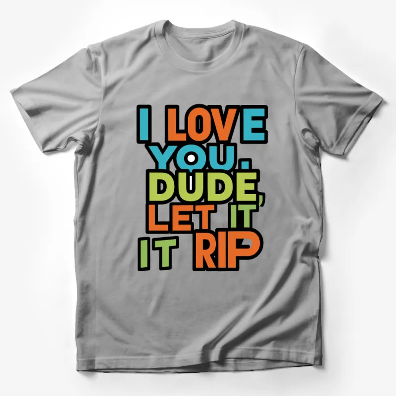 Colorful Funny Quote T-Shirt, I Love You Dude Let It Rip, Unisex Graphic Tee, Casual Streetwear, Gift for Friend Male T-Shirt