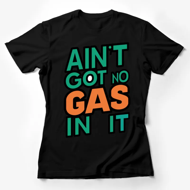 Aint Got No Gas In It T-Shirt, Funny Sarcastic Quote, Bold Text Design, Unisex Tee Female T-Shirt