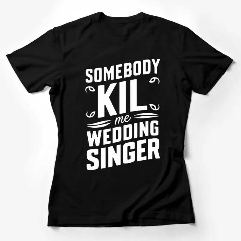 Wedding Singer T-Shirt - Funny Quote Somebody Kill Me Graphic Tee, Black and White Shirt, Music Lover Gift Female T-Shirt