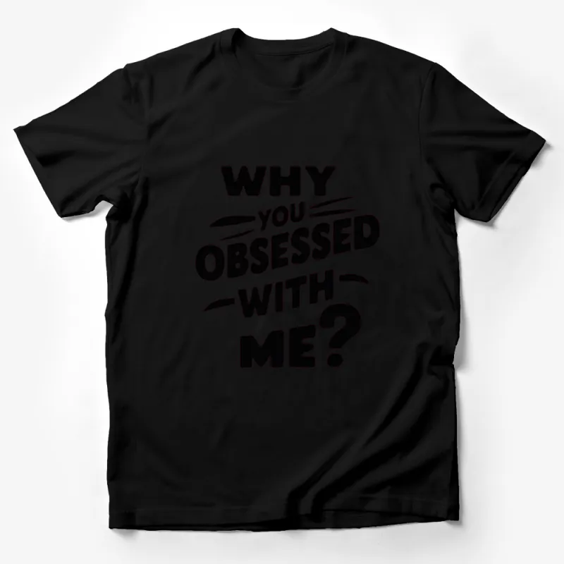 Why You Obsessed With Me? Quote T-Shirt, Black and White Graphic Tee, Unisex Fashion Statement Shirt Male T-Shirt