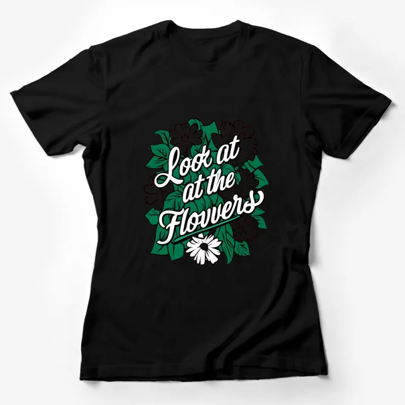 Look at the Flowers T-Shirt, Floral Graphic Tee, Inspirational Quote, Nature Lover Gift Female T-Shirt