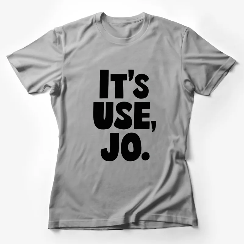 It's Use, Jo Quote T-Shirt, Bold Black Text Tee, Unisex Casual Shirt for Everyday Wear Female T-Shirt