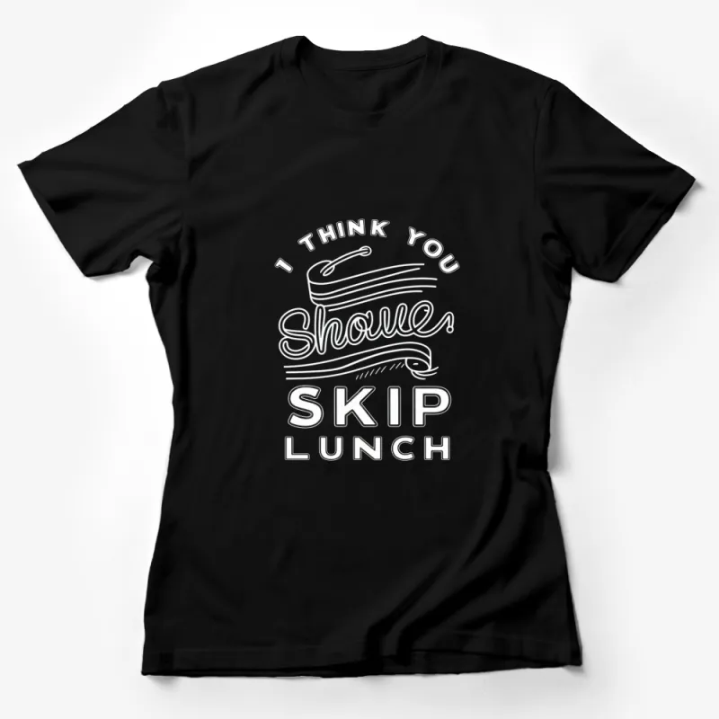 I Think You Should Skip Lunch T-Shirt, Funny Office Shirt, Casual Style Tee Female T-Shirt