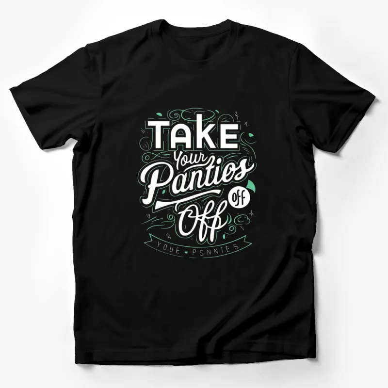 Take Your Panties Off Funny Quote T-Shirt, Bold Typographic Tee, Humorous Shirt Male T-Shirt