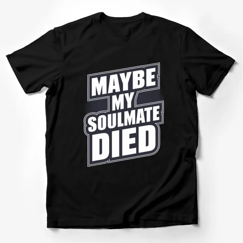 Maybe My Soulmate Died Bold Text Black T-Shirt, Unisex Graphic Tee, Casual Streetwear, Trendy Message Shirt Male T-Shirt