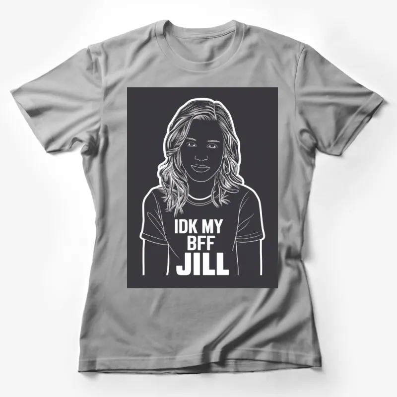 IDK My BFF Jill T-Shirt, Women's Casual Graphic Tee, Stylish Monochrome Top, Fashionable Shirt Female T-Shirt