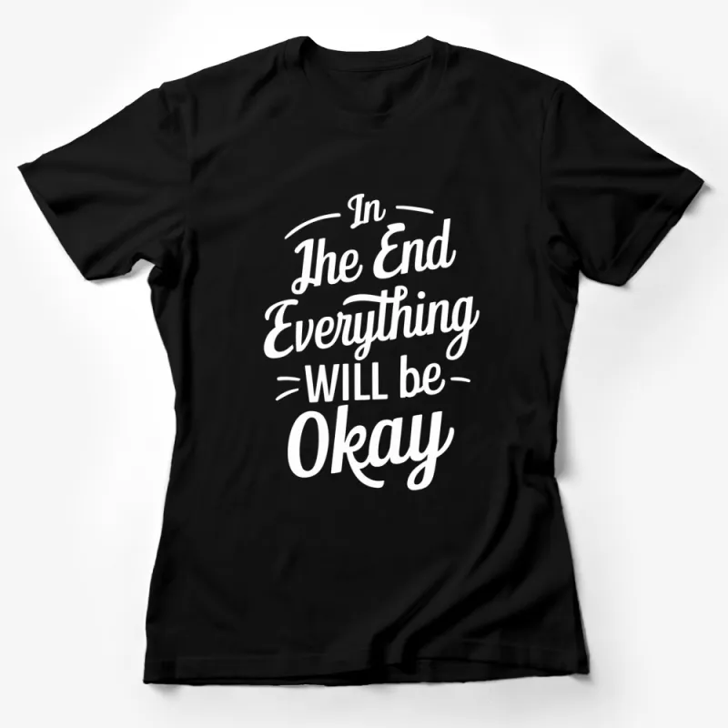 Inspirational Quote T-Shirt In The End Everything Will Be Okay - Motivational Tee, Positive Message, Black and White Female T-Shirt