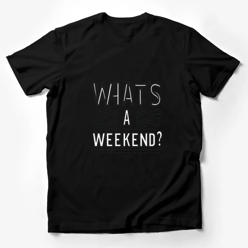 What's A Weekend? Funny Quote T-Shirt, Casual Wear for Weekends, Unisex Tee Male T-Shirt