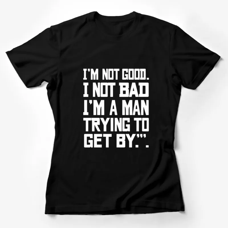 Men's Inspirational Quote T-Shirt - I'm Not Good, I'm Not Bad, I'm a Man Trying to Get By Female T-Shirt