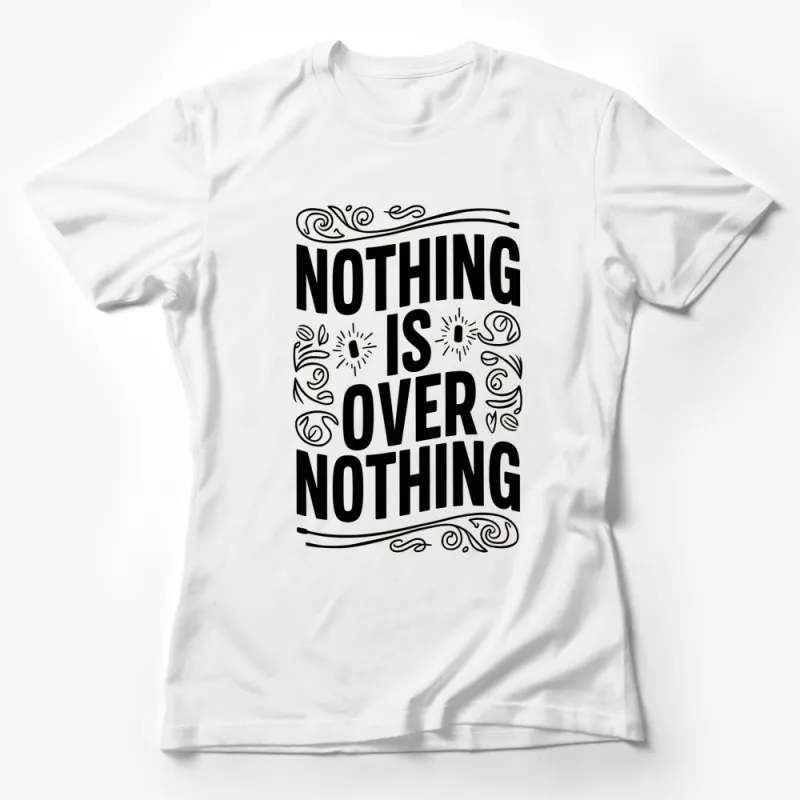 Inspirational Quote T-Shirt Nothing Is Over Nothing - Black and White, Motivational Text, Unisex Tee Female T-Shirt