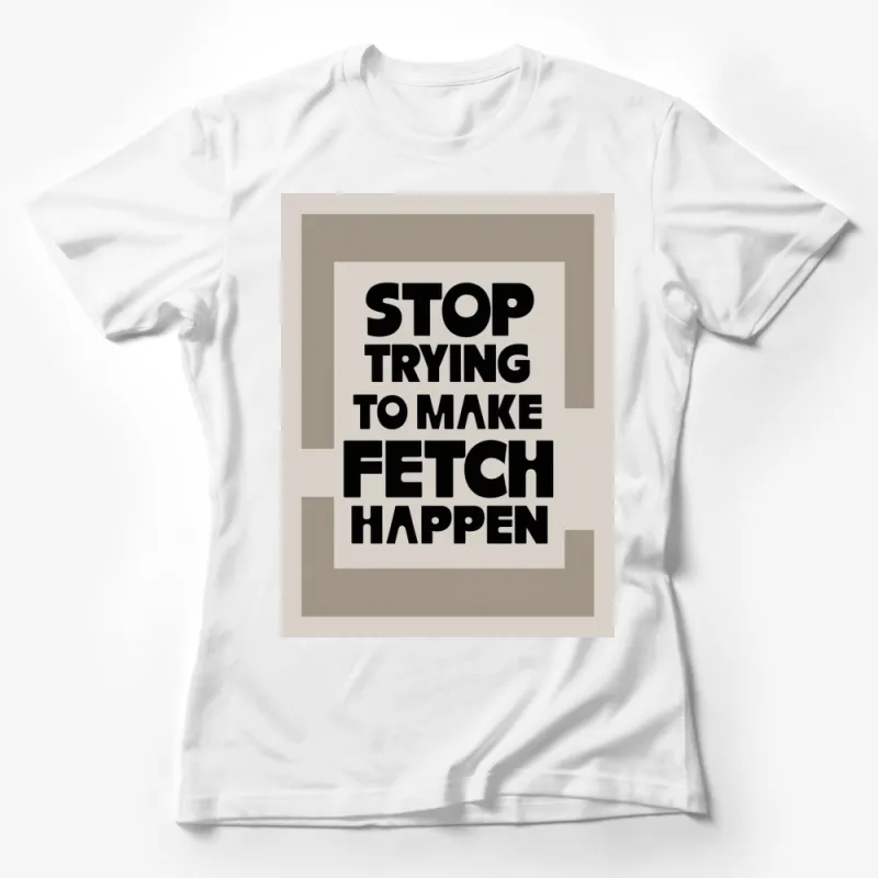 Stop Trying to Make Fetch Happen T-Shirt, Bold Text, Graphic Tee, Movie Quote, Fashion Top Female T-Shirt