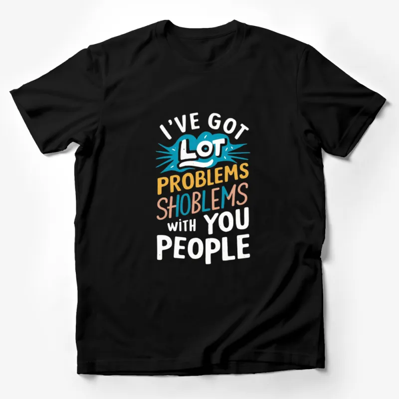 Colorful Text T-Shirt I've Got a Lot of Problems with You People Funny Quote Tee Male T-Shirt