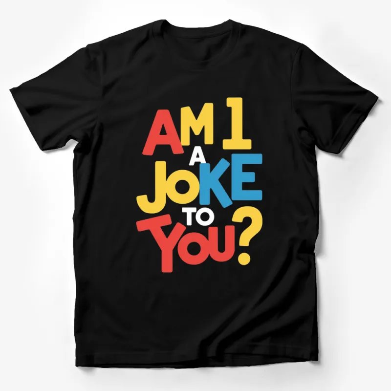 Am I A Joke To You? Colorful Text Quote Fashion T-Shirt, Unisex Graphic Tee, Statement Shirt, Casual Wear Male T-Shirt