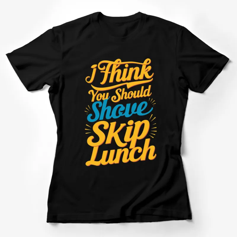 Funny Graphic T-Shirt I Think You Should Skip Lunch Quote, Bright Text Tee, Casual Wear Female T-Shirt