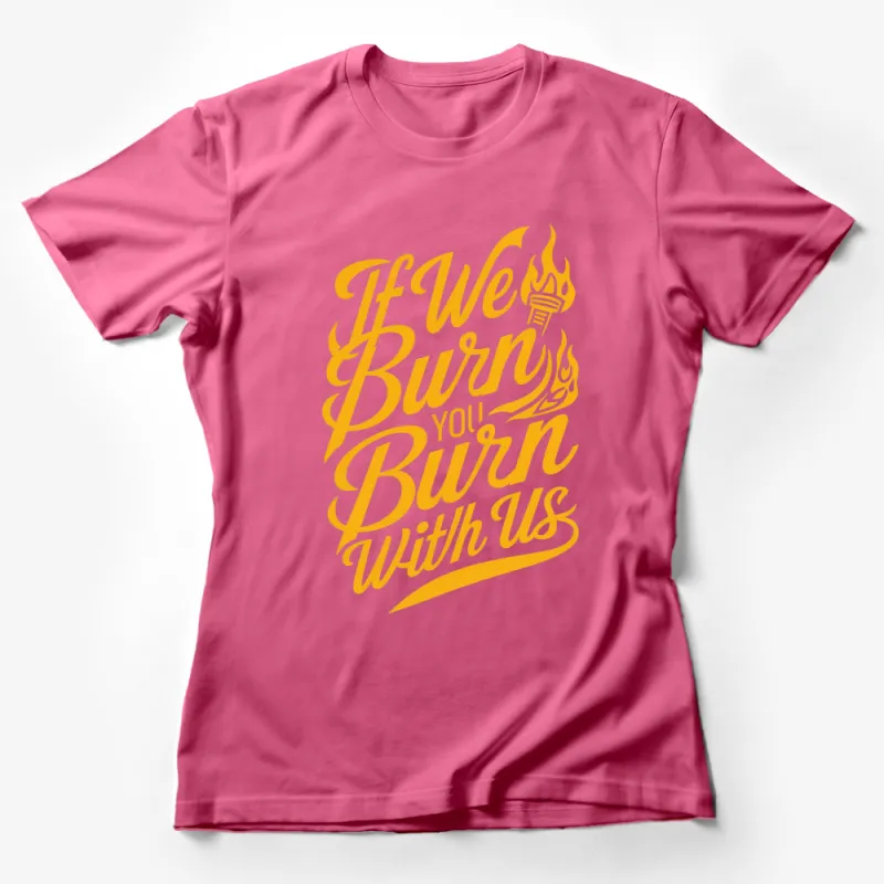 Inspirational Quote Yellow T-Shirt If We Burn You'll Burn With Us Fire Design Female T-Shirt