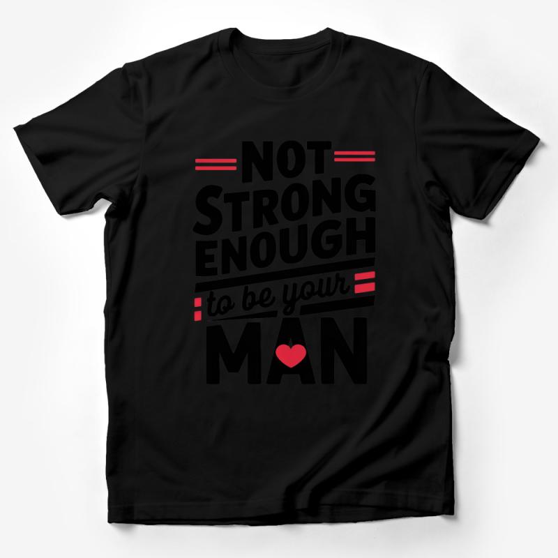 Inspirational Quote T-Shirt, Not Strong Enough to Be Your Man Tee, Graphic Statement Shirt, Unisex Male T-Shirt