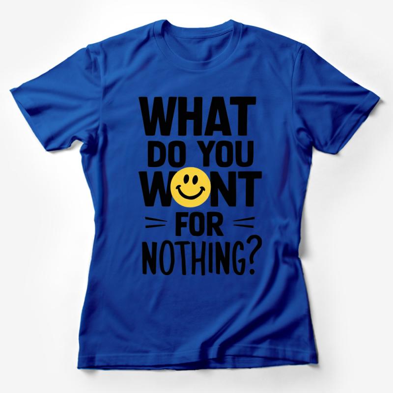 Funny Quote T-Shirt, What Do You Want For Nothing, Smiley Face Tee, Unisex Casual Shirt, Graphic Tee, Statement Top, Sassy Shirt Gift Female T-Shirt