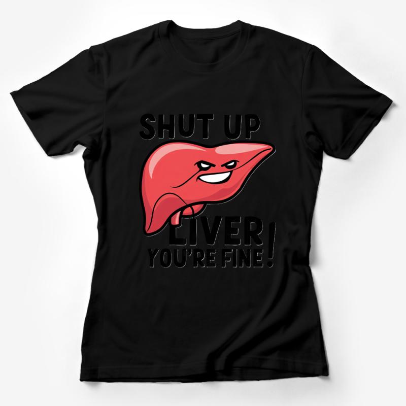 Funny Liver Health Quote T-Shirt, Shut Up Liver You're Fine, Party Tee, Unisex Female T-Shirt