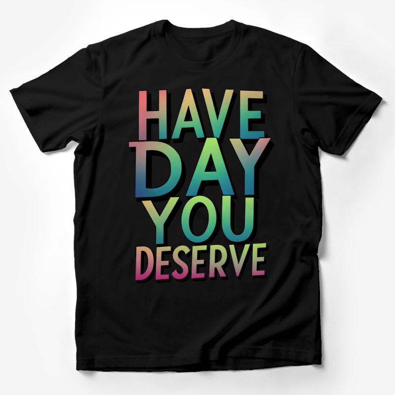 Inspirational Quote T-Shirt, Have Day You Deserve, Positive Message Tee, Unisex Graphic Shirt, Rainbow Text Top, Gift for Friend Male T-Shirt