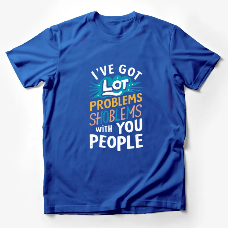 I've Got A Lot Problems With You People T-Shirt, Funny Quote Tee, Unisex Graphic Shirt Male T-Shirt