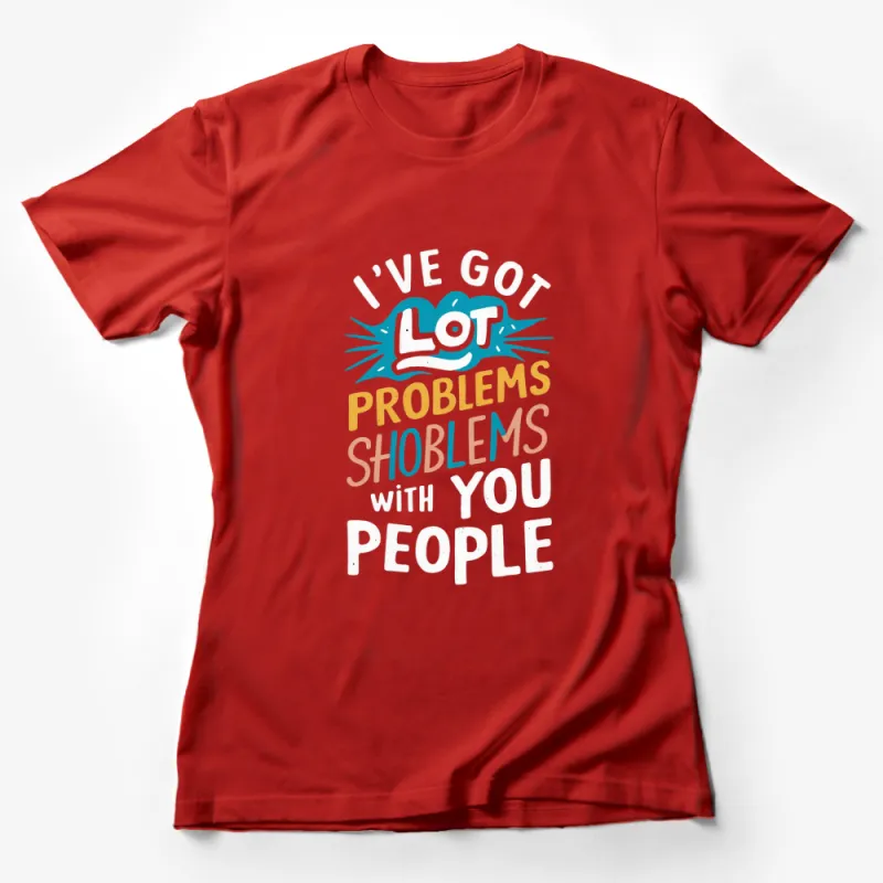 I've Got A Lot Problems With You People T-Shirt, Funny Quote Tee, Unisex Graphic Shirt Female T-Shirt