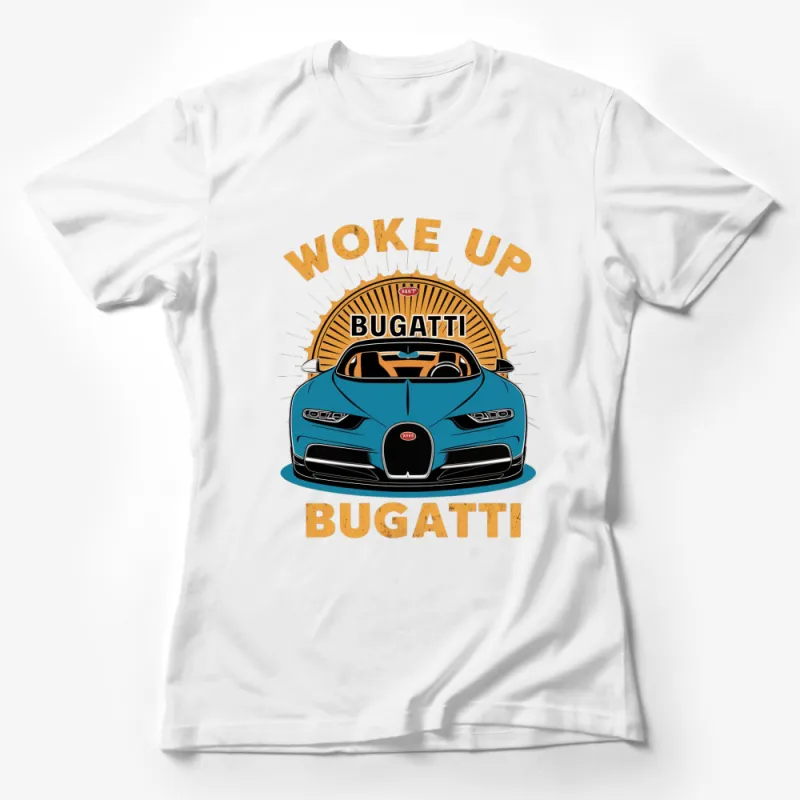 Woke Up Bugatti T-Shirt, Cool Car Lover Gift, Unique Graphic Tees, Bold Designer Car Shirts Female T-Shirt