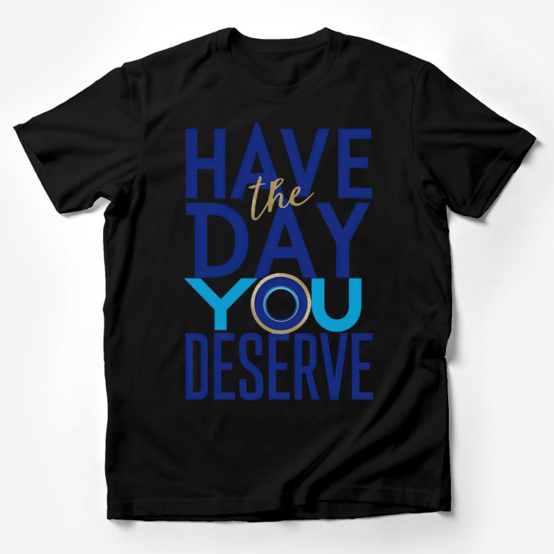 Inspirational Quote T-Shirt Have The Day You Deserve Motivational Tee, Positive Message Shirt, Unisex Graphic Tee for Men Women Male T-Shirt