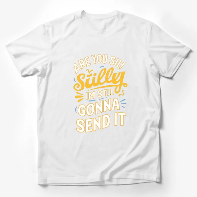 Funny Motivational T-Shirt Are You Silly? I'm Still Gonna Send It - Bold and Uplifting Quote Shirt Male T-Shirt