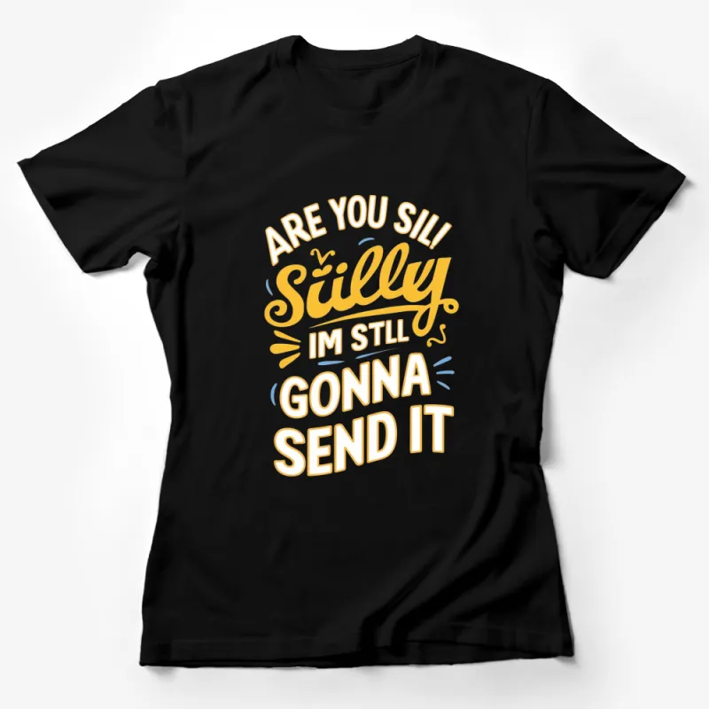 Funny Motivational T-Shirt Are You Silly? I'm Still Gonna Send It - Bold and Uplifting Quote Shirt Female T-Shirt