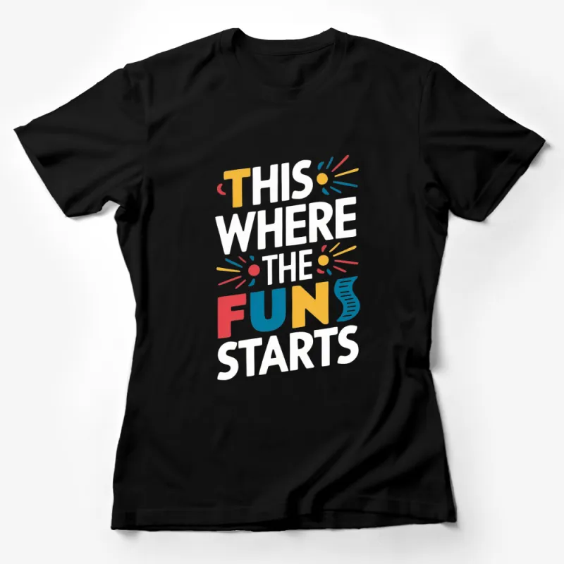 Colorful Fun Starts Here T-Shirt, Inspirational Quote Tee, Unisex Graphic Shirt for All Ages Female T-Shirt