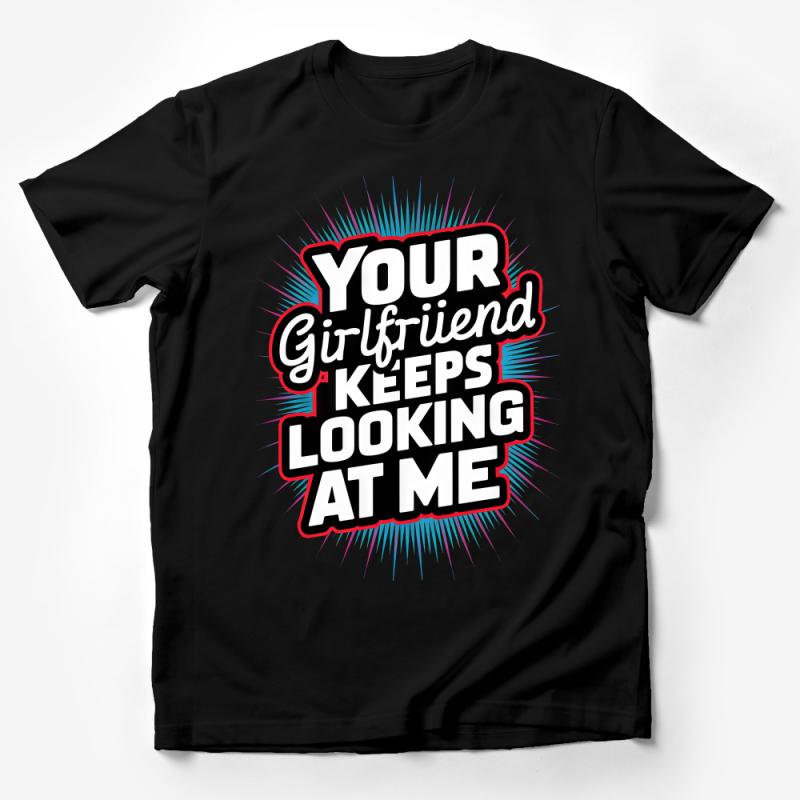 Funny Quote T-Shirt, Your Girlfriend Keeps Looking At Me, Bold Graphic Tee, Casual Streetwear, Unisex Shirt for Men and Women Male T-Shirt