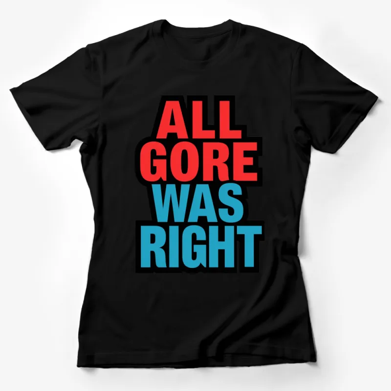 All Gore Was Right Bold Statement T-Shirt, Political Activist Tee, Environmental Awareness, Unisex Apparel Female T-Shirt