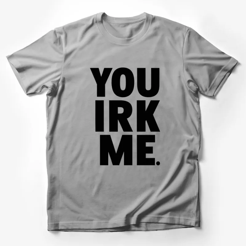 You Irk Me Bold Black and White Statement T-Shirt, Unisex Graphic Tee, Modern Typography Design Shirt Male T-Shirt