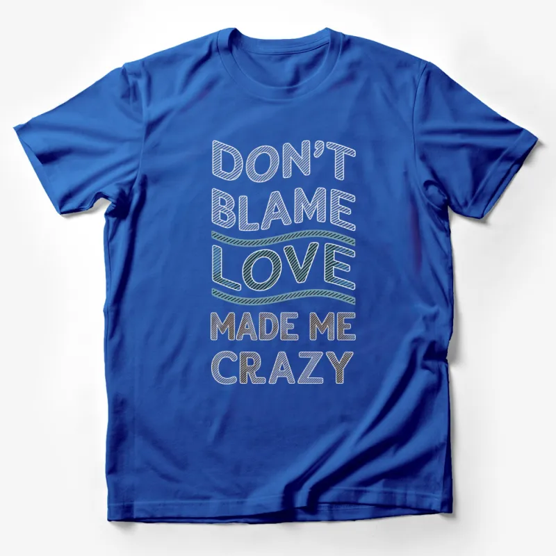 Don't Blame Love Made Me Crazy T-Shirt, Inspirational Quote Tee, Positive Message Shirt Male T-Shirt