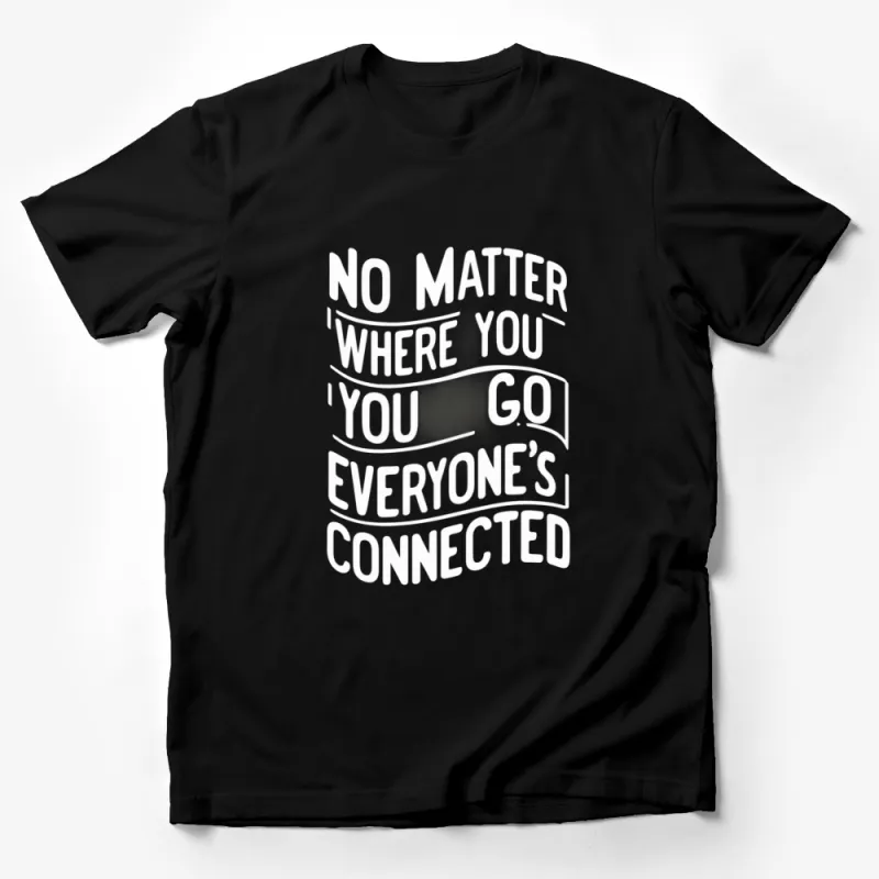 Inspirational Quote T-Shirt - No Matter Where You Go, Everyone's Connected - Black and White Graphic Tee Male T-Shirt